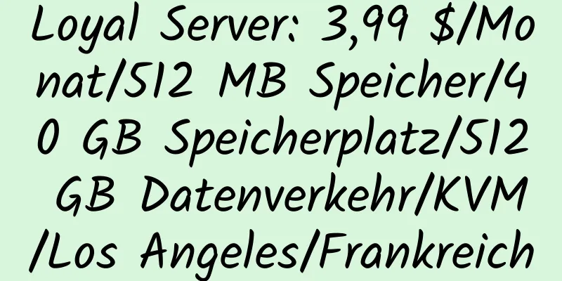 Loyal Server: 3,99 $/Monat/512 MB Speicher/40 GB Speicherplatz/512 GB Datenverkehr/KVM/Los Angeles/Frankreich