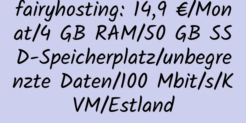 fairyhosting: 14,9 €/Monat/4 GB RAM/50 GB SSD-Speicherplatz/unbegrenzte Daten/100 Mbit/s/KVM/Estland