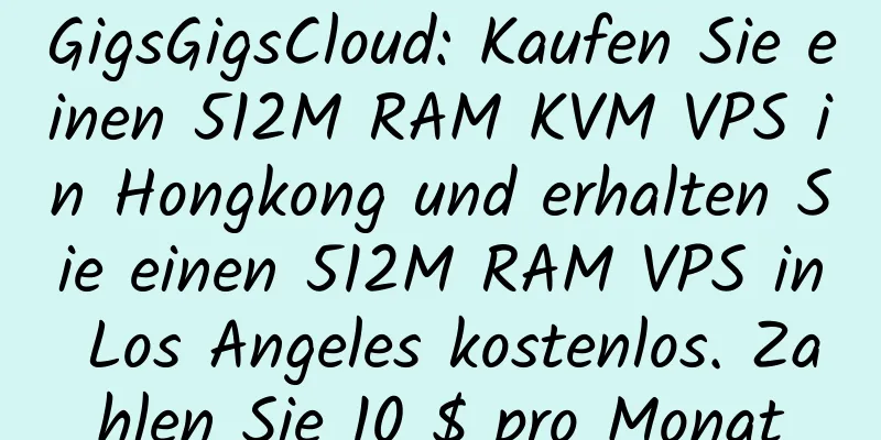 GigsGigsCloud: Kaufen Sie einen 512M RAM KVM VPS in Hongkong und erhalten Sie einen 512M RAM VPS in Los Angeles kostenlos. Zahlen Sie 10 $ pro Monat