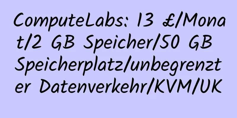 ComputeLabs: 13 £/Monat/2 GB Speicher/50 GB Speicherplatz/unbegrenzter Datenverkehr/KVM/UK