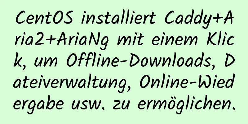 CentOS installiert Caddy+Aria2+AriaNg mit einem Klick, um Offline-Downloads, Dateiverwaltung, Online-Wiedergabe usw. zu ermöglichen.