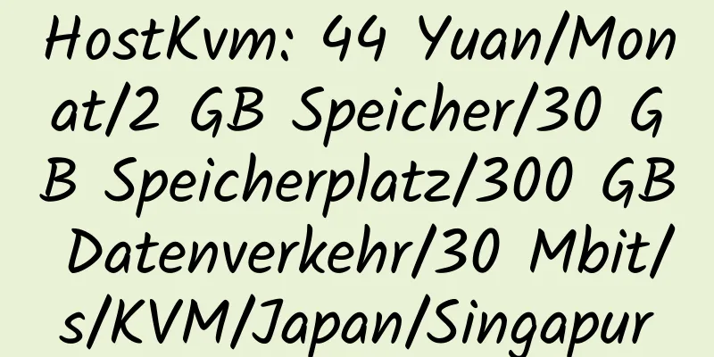 HostKvm: 44 Yuan/Monat/2 GB Speicher/30 GB Speicherplatz/300 GB Datenverkehr/30 Mbit/s/KVM/Japan/Singapur