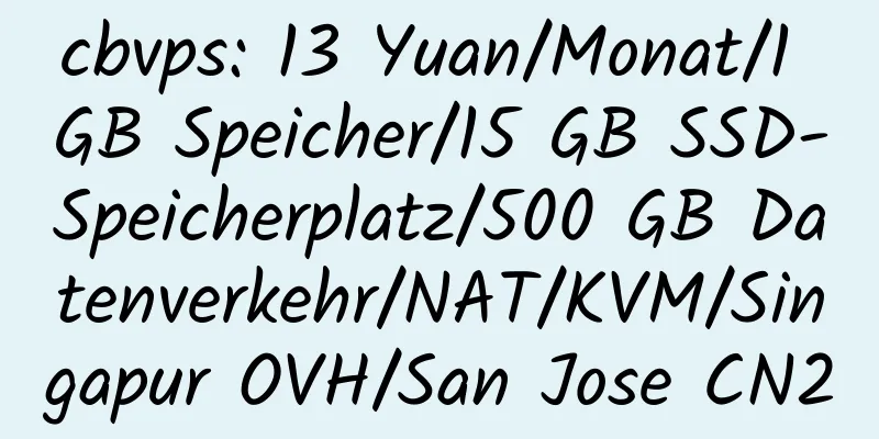 cbvps: 13 Yuan/Monat/1 GB Speicher/15 GB SSD-Speicherplatz/500 GB Datenverkehr/NAT/KVM/Singapur OVH/San Jose CN2