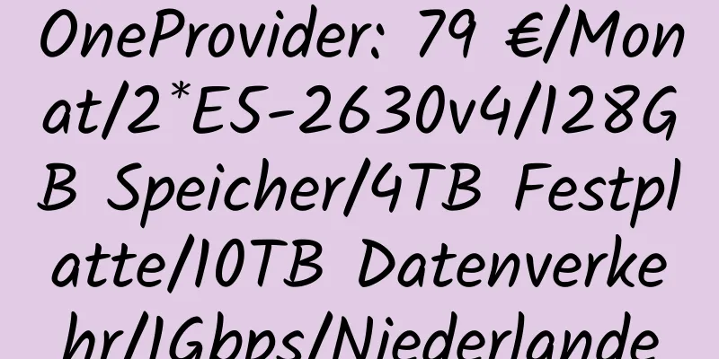 OneProvider: 79 €/Monat/2*E5-2630v4/128GB Speicher/4TB Festplatte/10TB Datenverkehr/1Gbps/Niederlande