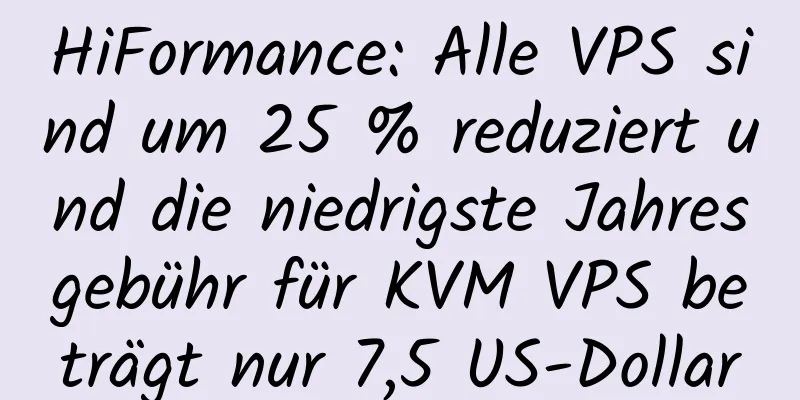 HiFormance: Alle VPS sind um 25 % reduziert und die niedrigste Jahresgebühr für KVM VPS beträgt nur 7,5 US-Dollar