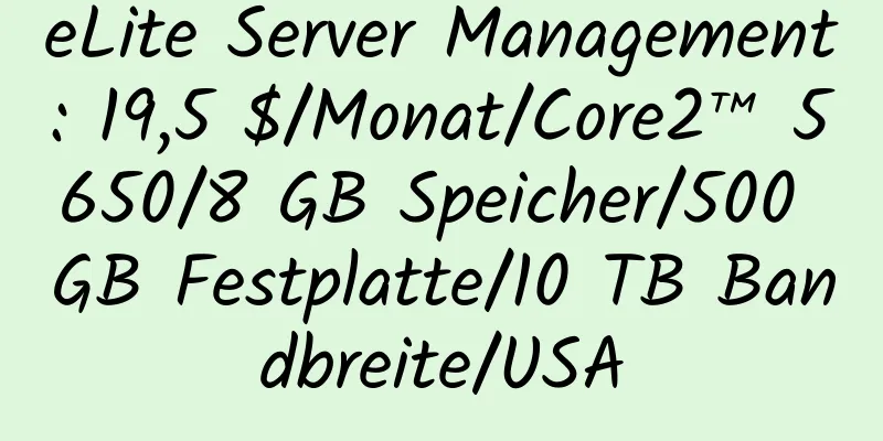 eLite Server Management: 19,5 $/Monat/Core2™ 5650/8 GB Speicher/500 GB Festplatte/10 TB Bandbreite/USA