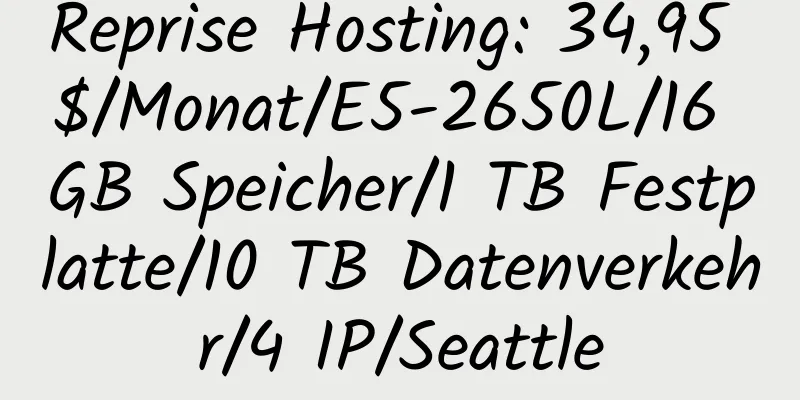 Reprise Hosting: 34,95 $/Monat/E5-2650L/16 GB Speicher/1 TB Festplatte/10 TB Datenverkehr/4 IP/Seattle