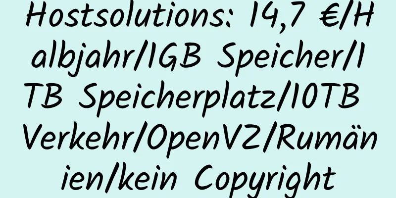 Hostsolutions: 14,7 €/Halbjahr/1GB Speicher/1TB Speicherplatz/10TB Verkehr/OpenVZ/Rumänien/kein Copyright