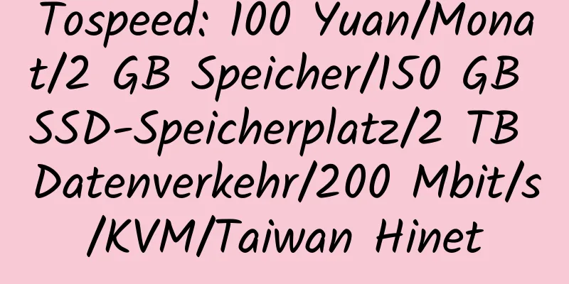 Tospeed: 100 Yuan/Monat/2 GB Speicher/150 GB SSD-Speicherplatz/2 TB Datenverkehr/200 Mbit/s/KVM/Taiwan Hinet