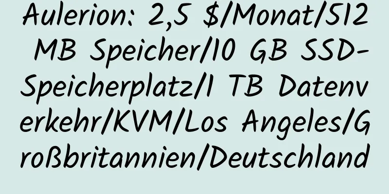 Aulerion: 2,5 $/Monat/512 MB Speicher/10 GB SSD-Speicherplatz/1 TB Datenverkehr/KVM/Los Angeles/Großbritannien/Deutschland