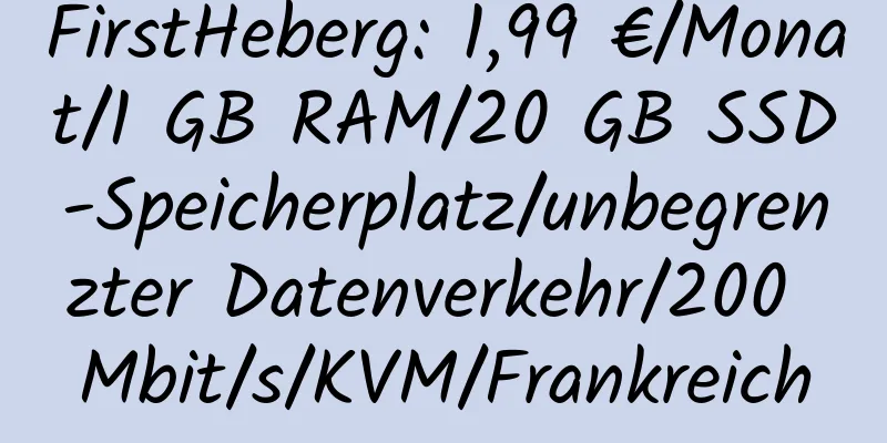 FirstHeberg: 1,99 €/Monat/1 GB RAM/20 GB SSD-Speicherplatz/unbegrenzter Datenverkehr/200 Mbit/s/KVM/Frankreich