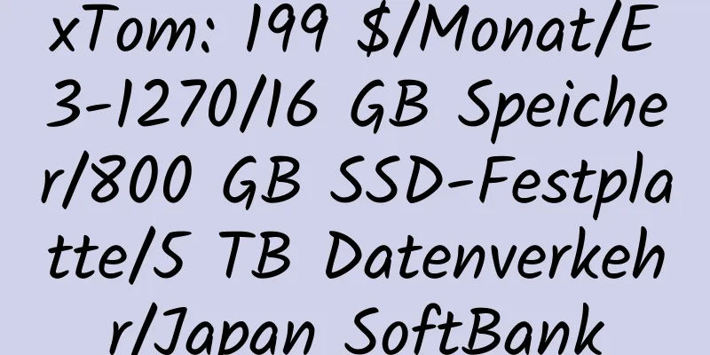 xTom: 199 $/Monat/E3-1270/16 GB Speicher/800 GB SSD-Festplatte/5 TB Datenverkehr/Japan SoftBank