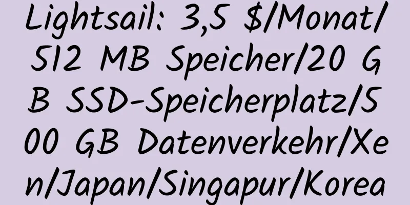 Lightsail: 3,5 $/Monat/512 MB Speicher/20 GB SSD-Speicherplatz/500 GB Datenverkehr/Xen/Japan/Singapur/Korea