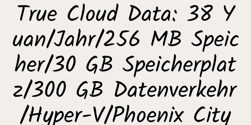 True Cloud Data: 38 Yuan/Jahr/256 MB Speicher/30 GB Speicherplatz/300 GB Datenverkehr/Hyper-V/Phoenix City