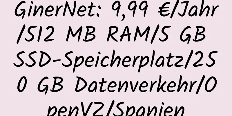 GinerNet: 9,99 €/Jahr/512 MB RAM/5 GB SSD-Speicherplatz/250 GB Datenverkehr/OpenVZ/Spanien