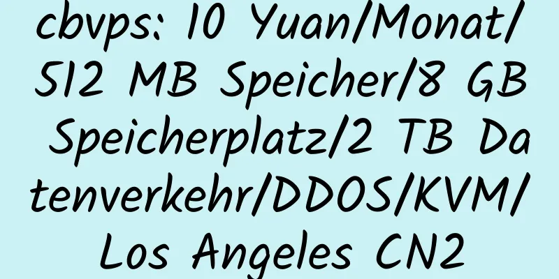 cbvps: 10 Yuan/Monat/512 MB Speicher/8 GB Speicherplatz/2 TB Datenverkehr/DDOS/KVM/Los Angeles CN2