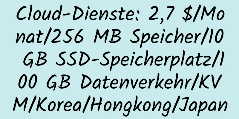 Cloud-Dienste: 2,7 $/Monat/256 MB Speicher/10 GB SSD-Speicherplatz/100 GB Datenverkehr/KVM/Korea/Hongkong/Japan