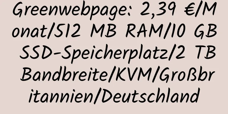 Greenwebpage: 2,39 €/Monat/512 MB RAM/10 GB SSD-Speicherplatz/2 TB Bandbreite/KVM/Großbritannien/Deutschland