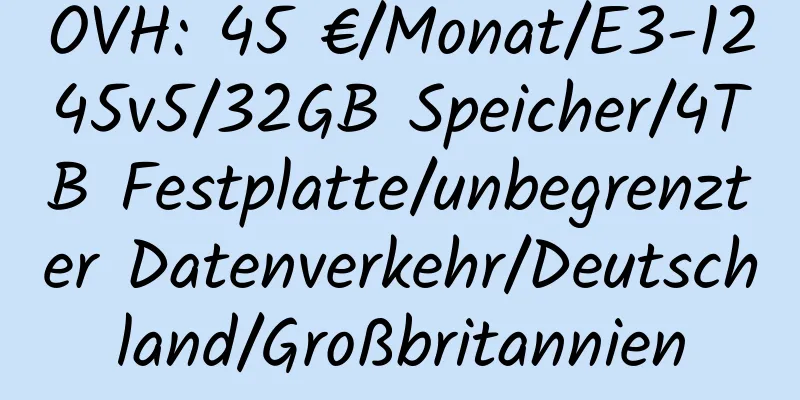 OVH: 45 €/Monat/E3-1245v5/32GB Speicher/4TB Festplatte/unbegrenzter Datenverkehr/Deutschland/Großbritannien