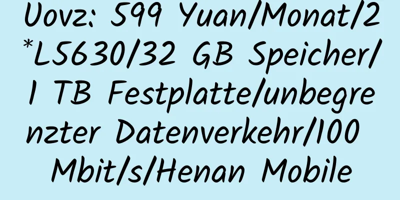 Uovz: 599 Yuan/Monat/2*L5630/32 GB Speicher/1 TB Festplatte/unbegrenzter Datenverkehr/100 Mbit/s/Henan Mobile