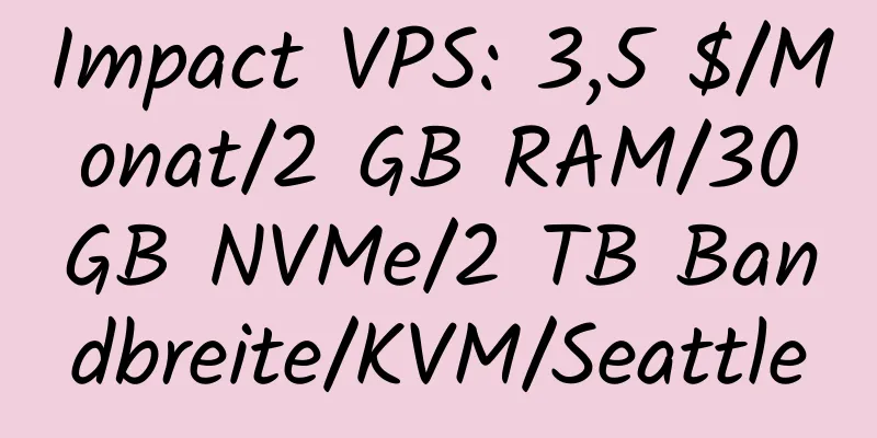 Impact VPS: 3,5 $/Monat/2 GB RAM/30 GB NVMe/2 TB Bandbreite/KVM/Seattle