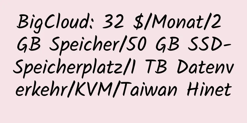 BigCloud: 32 $/Monat/2 GB Speicher/50 GB SSD-Speicherplatz/1 TB Datenverkehr/KVM/Taiwan Hinet