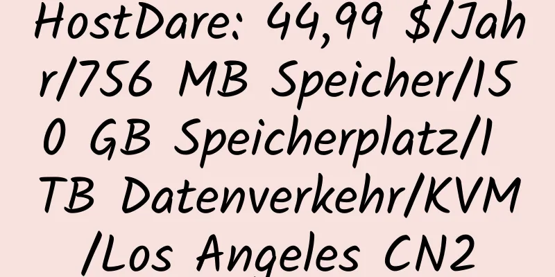 HostDare: 44,99 $/Jahr/756 MB Speicher/150 GB Speicherplatz/1 TB Datenverkehr/KVM/Los Angeles CN2