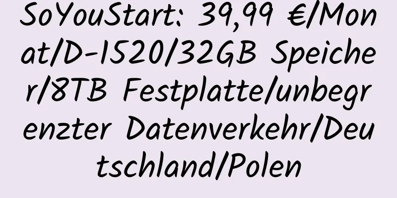 SoYouStart: 39,99 €/Monat/D-1520/32GB Speicher/8TB Festplatte/unbegrenzter Datenverkehr/Deutschland/Polen