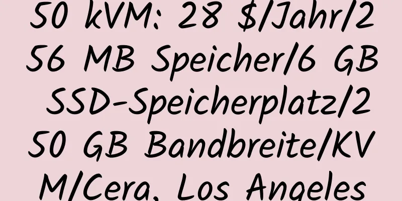 50 kVM: 28 $/Jahr/256 MB Speicher/6 GB SSD-Speicherplatz/250 GB Bandbreite/KVM/Cera, Los Angeles