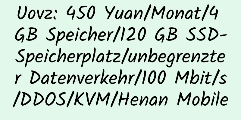 Uovz: 450 Yuan/Monat/4 GB Speicher/120 GB SSD-Speicherplatz/unbegrenzter Datenverkehr/100 Mbit/s/DDOS/KVM/Henan Mobile