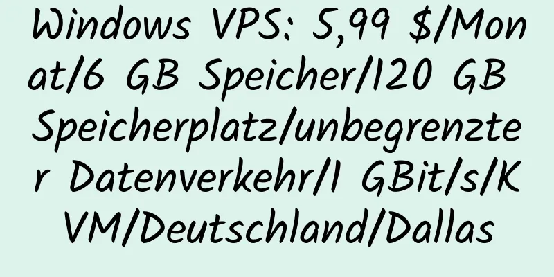 Windows VPS: 5,99 $/Monat/6 GB Speicher/120 GB Speicherplatz/unbegrenzter Datenverkehr/1 GBit/s/KVM/Deutschland/Dallas