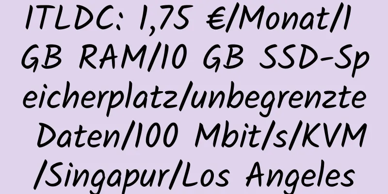 ITLDC: 1,75 €/Monat/1 GB RAM/10 GB SSD-Speicherplatz/unbegrenzte Daten/100 Mbit/s/KVM/Singapur/Los Angeles