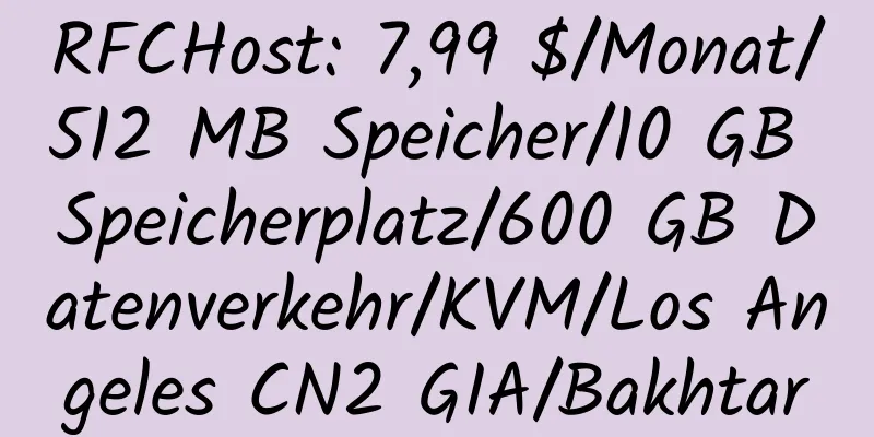 RFCHost: 7,99 $/Monat/512 MB Speicher/10 GB Speicherplatz/600 GB Datenverkehr/KVM/Los Angeles CN2 GIA/Bakhtar