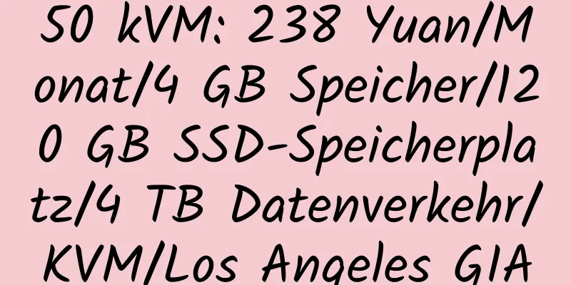 50 kVM: 238 Yuan/Monat/4 GB Speicher/120 GB SSD-Speicherplatz/4 TB Datenverkehr/KVM/Los Angeles GIA