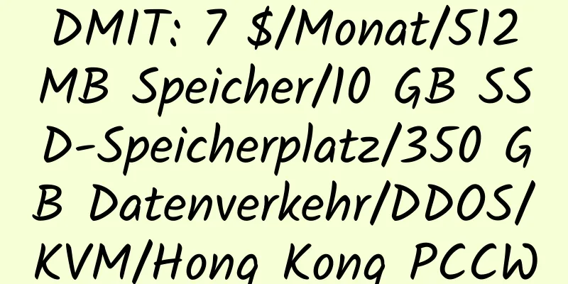 DMIT: 7 $/Monat/512 MB Speicher/10 GB SSD-Speicherplatz/350 GB Datenverkehr/DDOS/KVM/Hong Kong PCCW