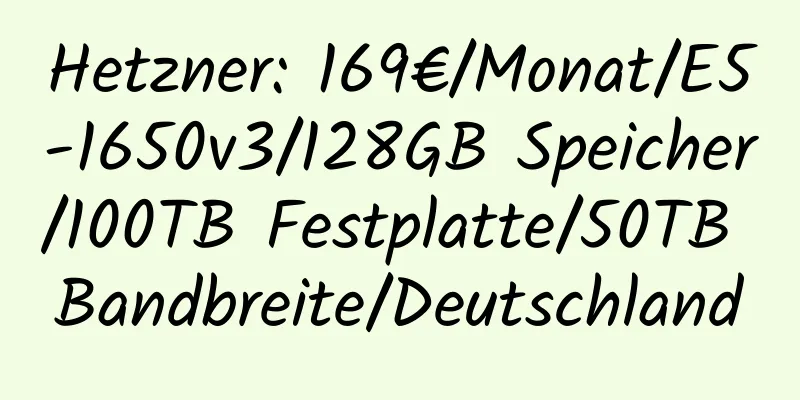 Hetzner: 169€/Monat/E5-1650v3/128GB Speicher/100TB Festplatte/50TB Bandbreite/Deutschland