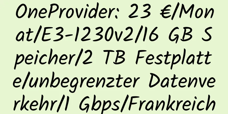 OneProvider: 23 €/Monat/E3-1230v2/16 GB Speicher/2 TB Festplatte/unbegrenzter Datenverkehr/1 Gbps/Frankreich