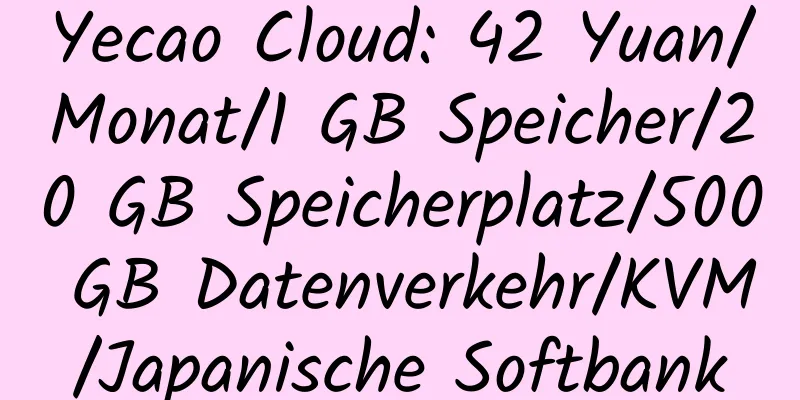 Yecao Cloud: 42 Yuan/Monat/1 GB Speicher/20 GB Speicherplatz/500 GB Datenverkehr/KVM/Japanische Softbank