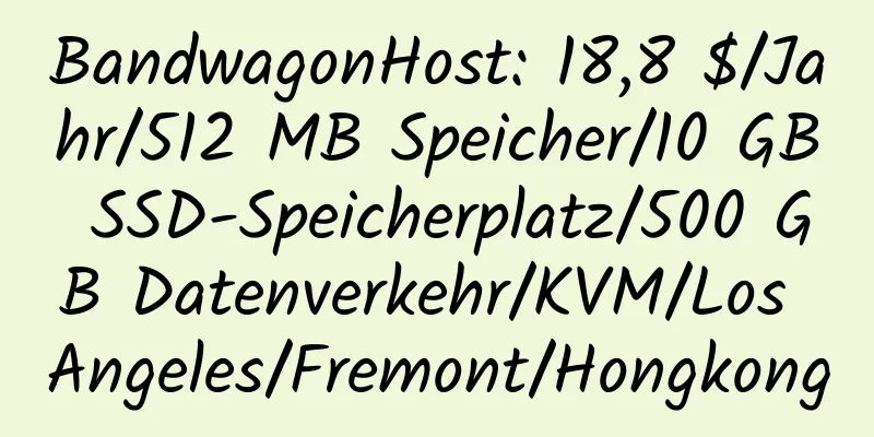 BandwagonHost: 18,8 $/Jahr/512 MB Speicher/10 GB SSD-Speicherplatz/500 GB Datenverkehr/KVM/Los Angeles/Fremont/Hongkong