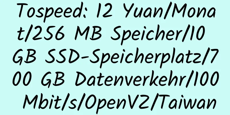 Tospeed: 12 Yuan/Monat/256 MB Speicher/10 GB SSD-Speicherplatz/700 GB Datenverkehr/100 Mbit/s/OpenVZ/Taiwan