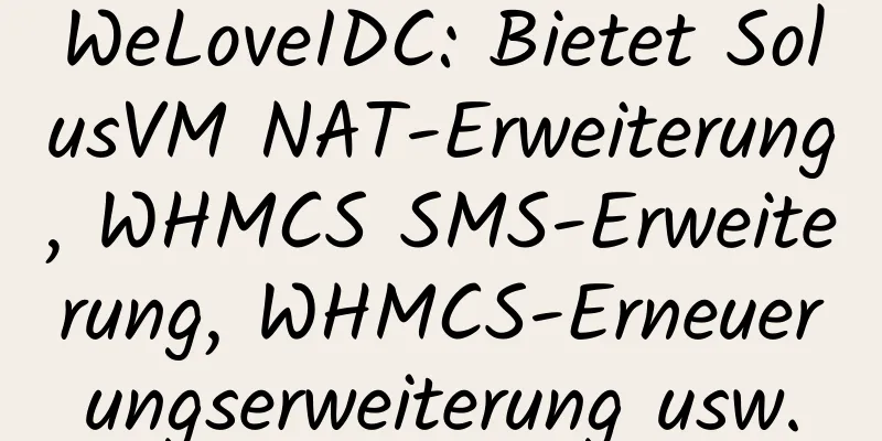 WeLoveIDC: Bietet SolusVM NAT-Erweiterung, WHMCS SMS-Erweiterung, WHMCS-Erneuerungserweiterung usw.