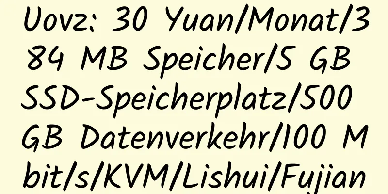 Uovz: 30 Yuan/Monat/384 MB Speicher/5 GB SSD-Speicherplatz/500 GB Datenverkehr/100 Mbit/s/KVM/Lishui/Fujian