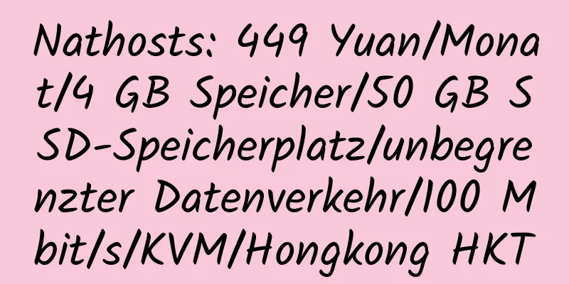 Nathosts: 449 Yuan/Monat/4 GB Speicher/50 GB SSD-Speicherplatz/unbegrenzter Datenverkehr/100 Mbit/s/KVM/Hongkong HKT