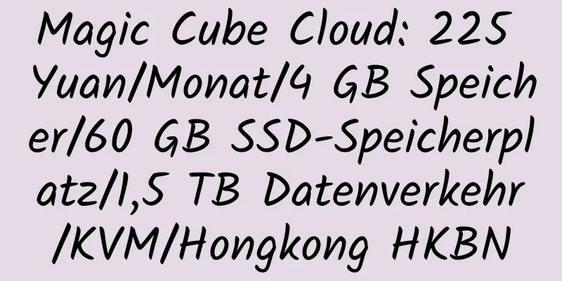 Magic Cube Cloud: 225 Yuan/Monat/4 GB Speicher/60 GB SSD-Speicherplatz/1,5 TB Datenverkehr/KVM/Hongkong HKBN