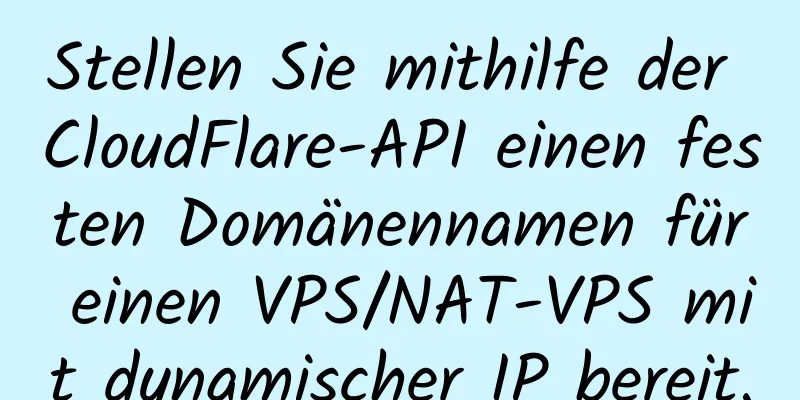 Stellen Sie mithilfe der CloudFlare-API einen festen Domänennamen für einen VPS/NAT-VPS mit dynamischer IP bereit.