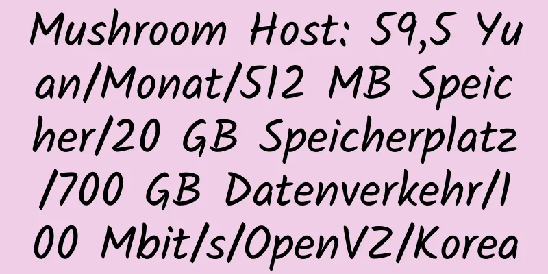 Mushroom Host: 59,5 Yuan/Monat/512 MB Speicher/20 GB Speicherplatz/700 GB Datenverkehr/100 Mbit/s/OpenVZ/Korea