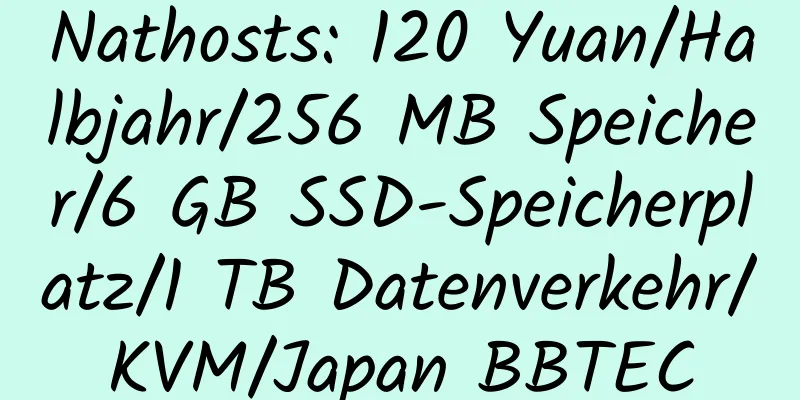 Nathosts: 120 Yuan/Halbjahr/256 MB Speicher/6 GB SSD-Speicherplatz/1 TB Datenverkehr/KVM/Japan BBTEC