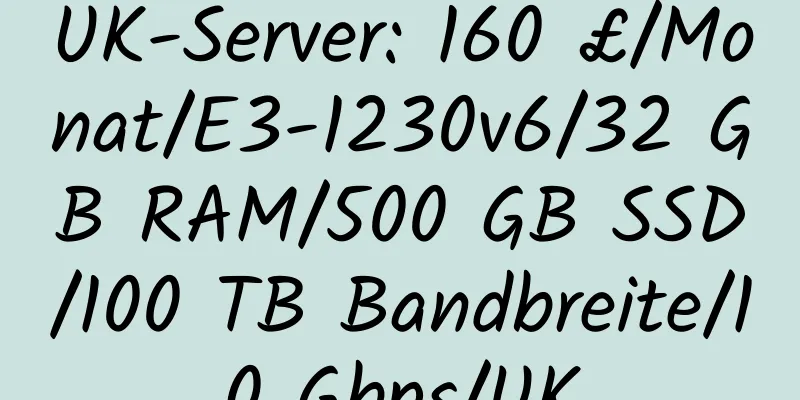 UK-Server: 160 £/Monat/E3-1230v6/32 GB RAM/500 GB SSD/100 TB Bandbreite/10 Gbps/UK