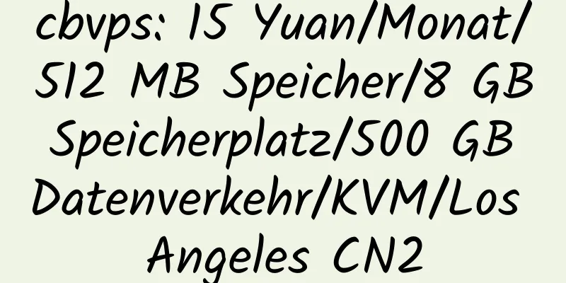 cbvps: 15 Yuan/Monat/512 MB Speicher/8 GB Speicherplatz/500 GB Datenverkehr/KVM/Los Angeles CN2