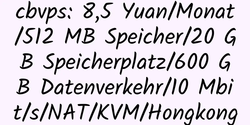 cbvps: 8,5 Yuan/Monat/512 MB Speicher/20 GB Speicherplatz/600 GB Datenverkehr/10 Mbit/s/NAT/KVM/Hongkong